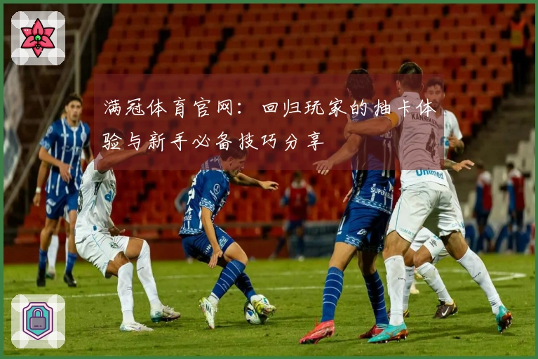 满冠体育官网：回归玩家的抽卡体验与新手必备技巧分享