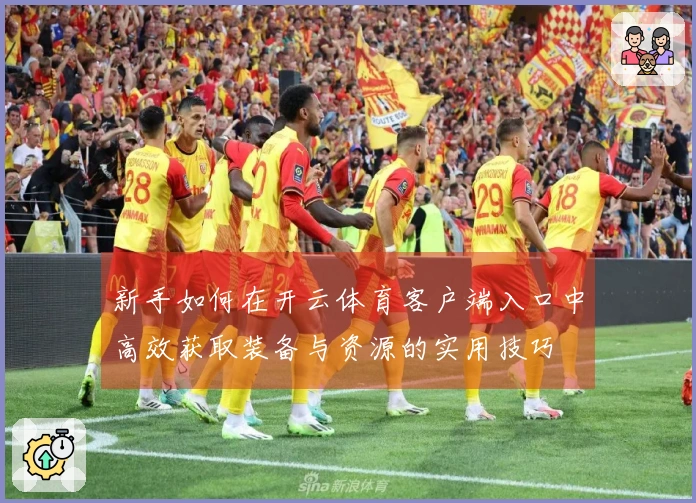 新手如何在开云体育客户端入口中高效获取装备与资源的实用技巧