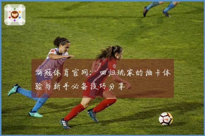 满冠体育官网：回归玩家的抽卡体验与新手必备技巧分享