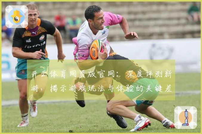 开云体育网页版官网：深度评测新游，揭示游戏玩法与体验的关键差异