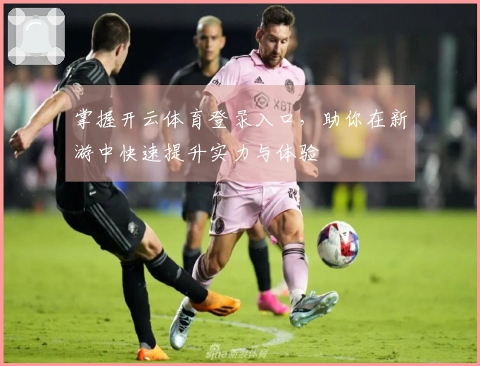 掌握开云体育登录入口，助你在新游中快速提升实力与体验