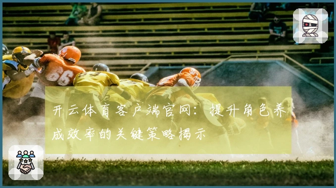 开云体育客户端官网：提升角色养成效率的关键策略揭示