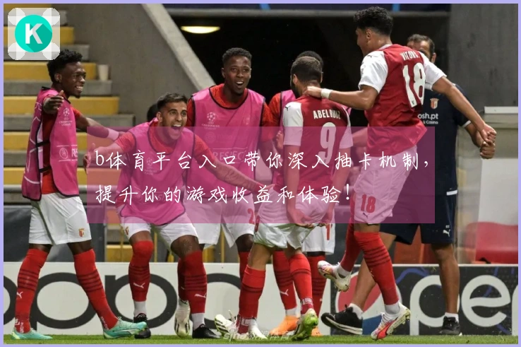 b体育平台入口带你深入抽卡机制，提升你的游戏收益和体验！