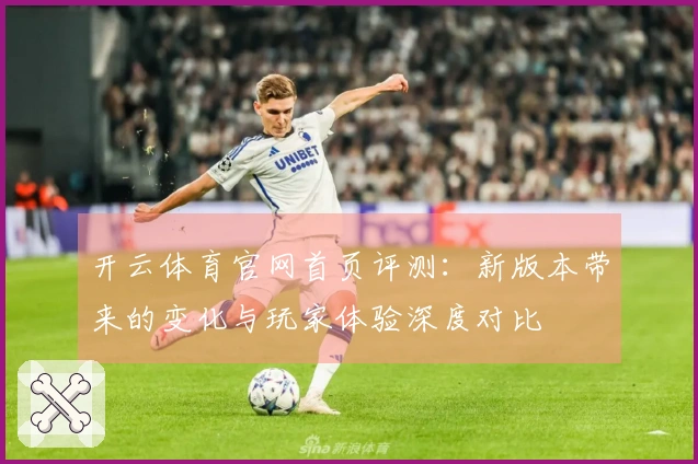 开云体育官网首页评测：新版本带来的变化与玩家体验深度对比