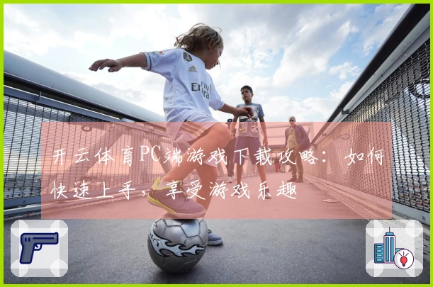 开云体育PC端游戏下载攻略：如何快速上手，享受游戏乐趣