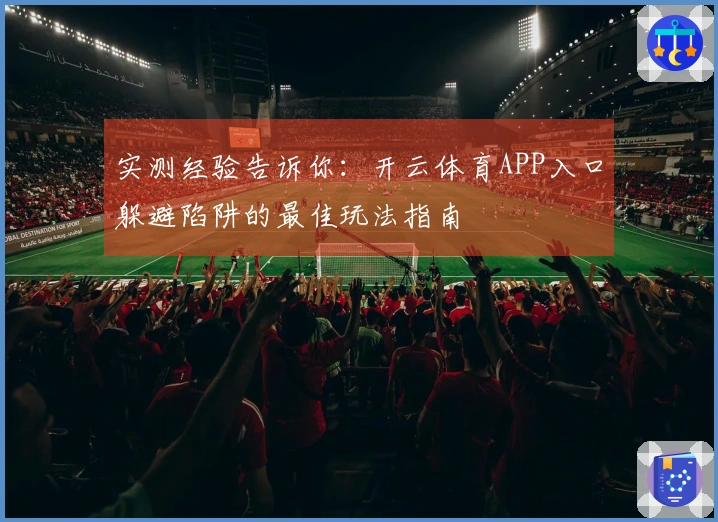实测经验告诉你：开云体育APP入口躲避陷阱的最佳玩法指南