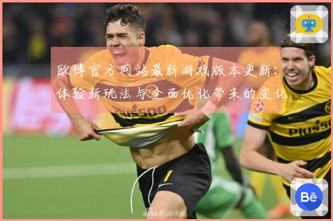 欧博官方网站最新游戏版本更新：体验新玩法与全面优化带来的变化与收益