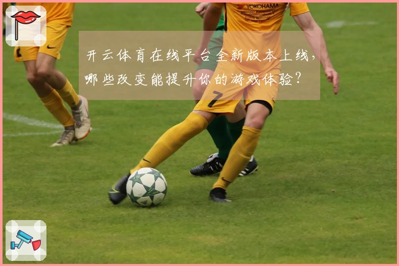 开云体育在线平台全新版本上线，哪些改变能提升你的游戏体验？