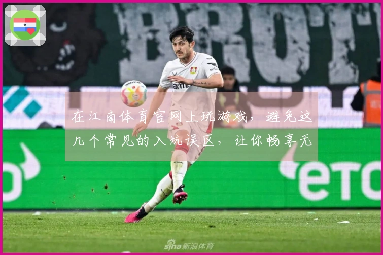 在江南体育官网上玩游戏，避免这几个常见的入坑误区，让你畅享无忧游戏体验