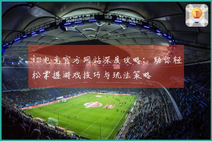 im电竞官方网站深度攻略：助你轻松掌握游戏技巧与玩法策略